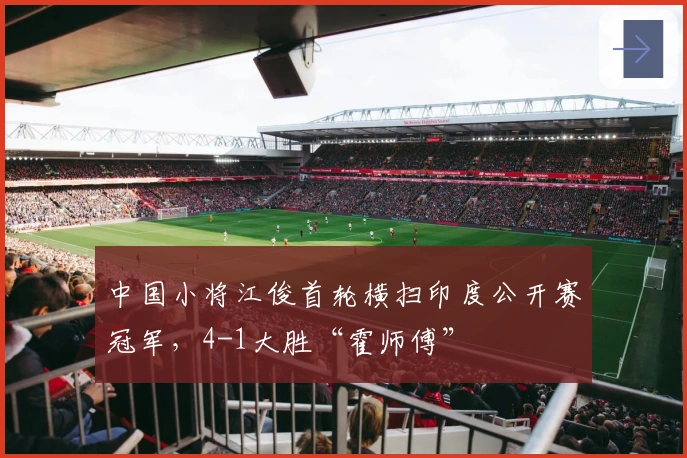 中国小将江俊首轮横扫印度公开赛冠军，4-1大胜“霍师傅”