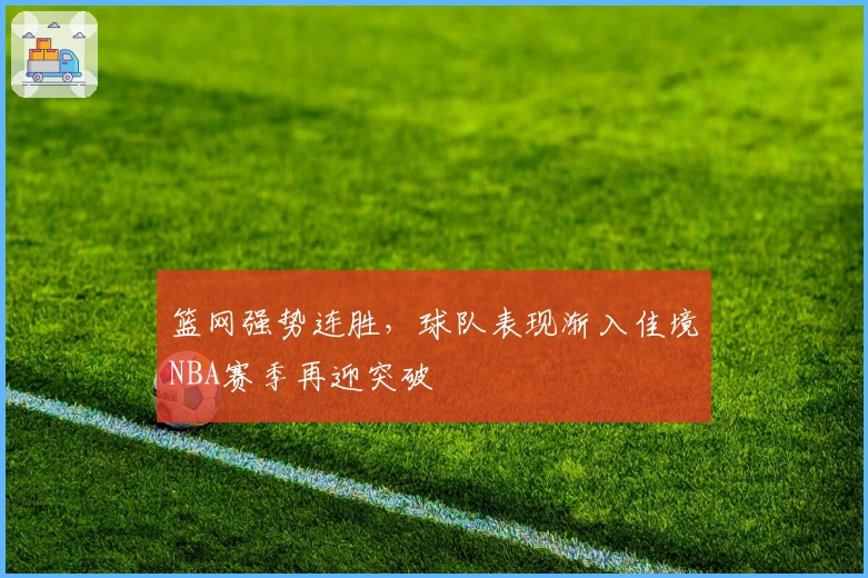 篮网强势连胜，球队表现渐入佳境NBA赛季再迎突破
