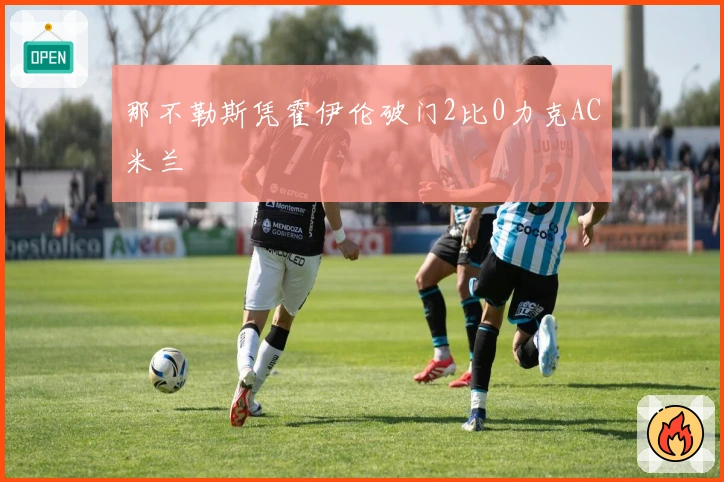 那不勒斯凭霍伊伦破门2比0力克AC米兰