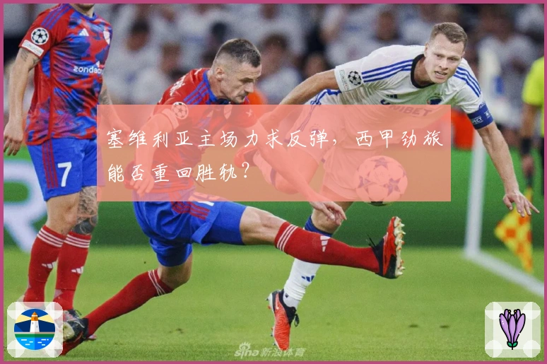 塞维利亚主场力求反弹，西甲劲旅能否重回胜轨？