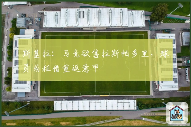 斯基拉：马竞欲售拉斯帕多里，球员或租借重返意甲