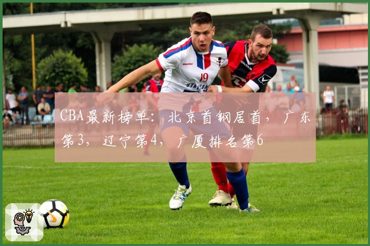 CBA最新榜单：北京首钢居首，广东第3，辽宁第4，广厦排名第6