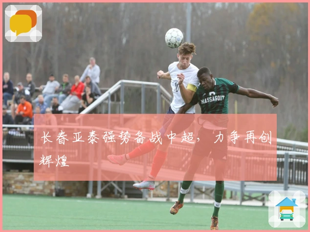 长春亚泰强势备战中超，力争再创辉煌