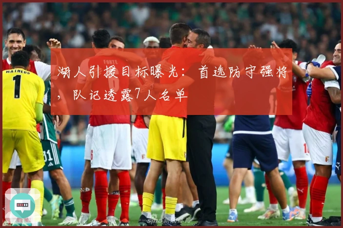 湖人引援目标曝光：首选防守强将，队记透露7人名单