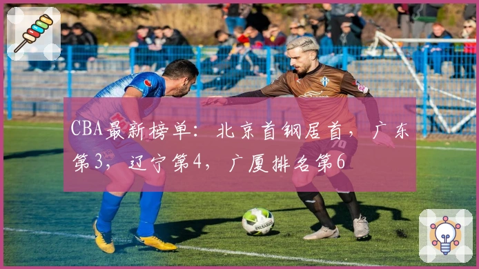 CBA最新榜单：北京首钢居首，广东第3，辽宁第4，广厦排名第6