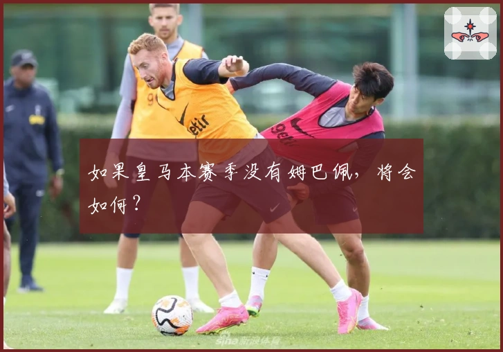 如果皇马本赛季没有姆巴佩，将会如何？