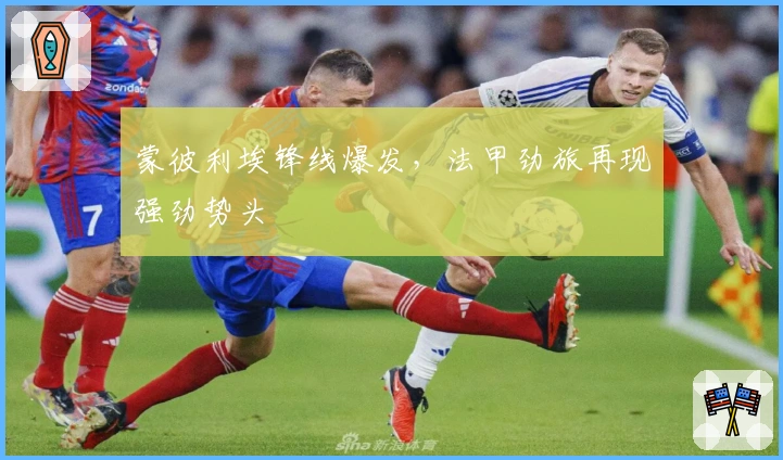 蒙彼利埃锋线爆发，法甲劲旅再现强劲势头