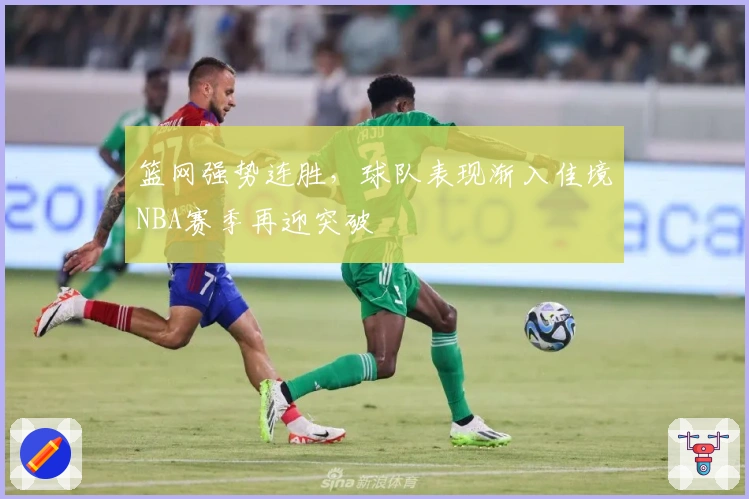 篮网强势连胜，球队表现渐入佳境NBA赛季再迎突破