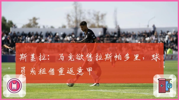 斯基拉：马竞欲售拉斯帕多里，球员或租借重返意甲